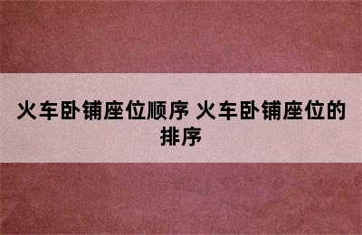 火车卧铺座位顺序 火车卧铺座位的排序